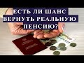 ЕСТЬ ЛИ ШАНС ВЕРНУТЬ РЕАЛЬНУЮ ПЕНСИЮ?