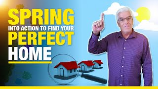 SPRING INTO ACTION TO FIND YOUR PERFECT HOME