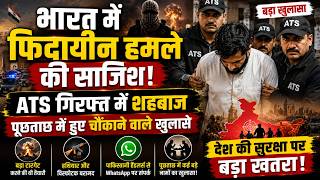 भारत में फिदायीन हमले की साजिश! ATS गिरफ्त में शहबाज, पूछताछ में हुए चौंकाने वाले खुलासे