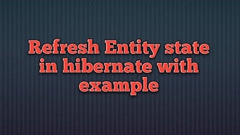 Refresh Entity State in hibernate with example