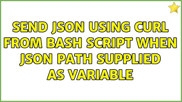 Send JSON using curl from bash script when JSON path supplied as variable (2 Solutions!!)