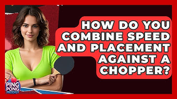 How Do You Combine Speed And Placement Against A Chopper? - Ping Pong Prodigy