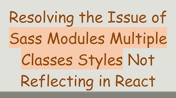 Resolving the Issue of Sass Modules Multiple Classes Styles Not Reflecting in React