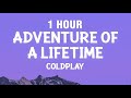 1 hour coldplay  adventure of a lifetime lyrics