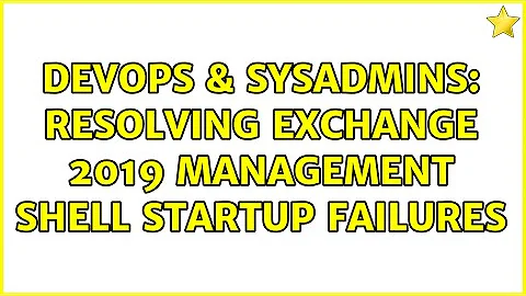 DevOps & SysAdmins: Resolving Exchange 2019 Management Shell startup failures