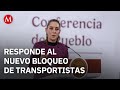 “There is dialogue”; Sheinbaum on the blockade by truckers and farmers