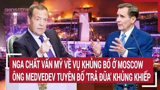 Nga chất vấn Mỹ về vụ khủng bố ở Moskva, ông Medvedev tuyên bố 'trả đũa' khủng khiếp