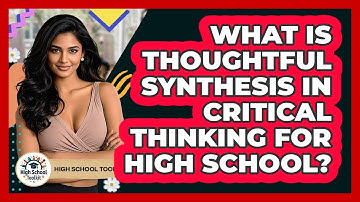 What Is Thoughtful Synthesis In Critical Thinking For High School? - High School Toolkit
