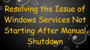 Resolving the Issue of Windows Services Not Starting After Manual Shutdown