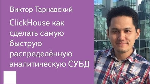 004. ClickHouse как сделать самую быструю распределённую аналитическую СУБД — Виктор Тарнавский