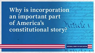 Why is incorporation an important part of America’s constitutional story?