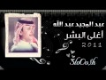 عبد المجيد عبدالله  اغلى البشر /2011.2012 . جديد وحصري .