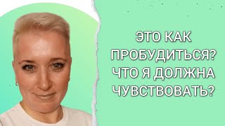 ЭТО КАК ПРОБУДИТЬСЯ? ЧТО Я ДОЛЖНА ЧУВСТВОВАТЬ?