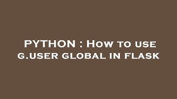 PYTHON : How to use g.user global in flask