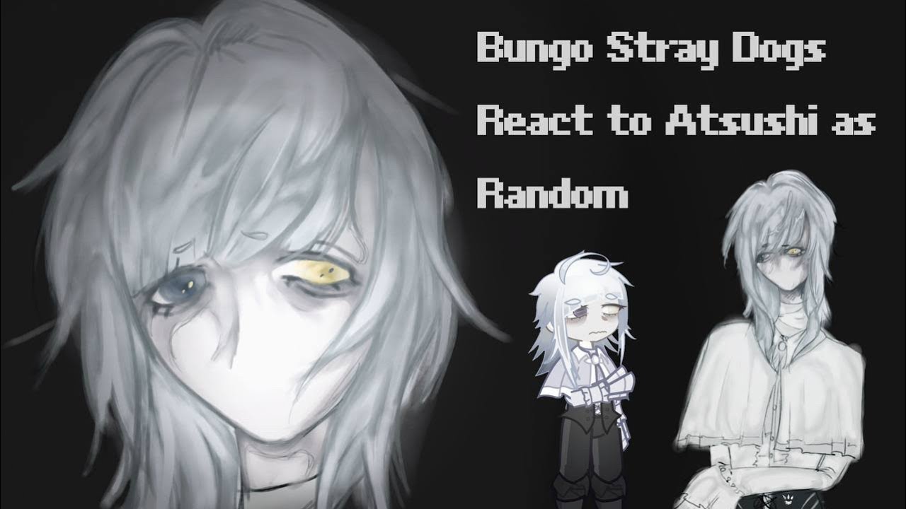 Bungo Stray Dogs React To Atsushi As Random