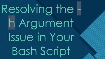 Resolving the -h Argument Issue in Your Bash Script