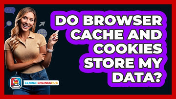 Do Browser Cache And Cookies Store My Data?