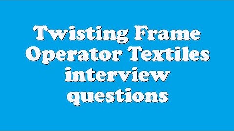 Twisting Frame Operator Textiles interview questions