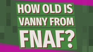 Famous How old is Vanny from FNAF? Net Worth