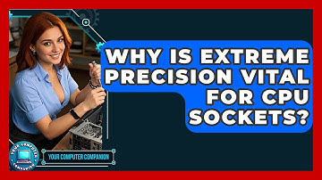 Why Is Extreme Precision Vital For CPU Sockets? - Your Computer Companion