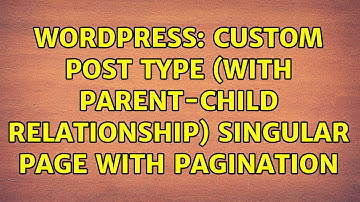 Wordpress: Custom post type (with parent-child relationship) singular page with pagination
