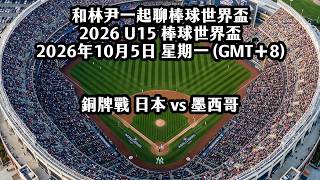 《4K HDR U15 棒球世界盃》20261005 星期一 銅牌戰 日本 vs 墨西哥 和林尹一起聊U15世界青少棒錦標賽《聊天臺》