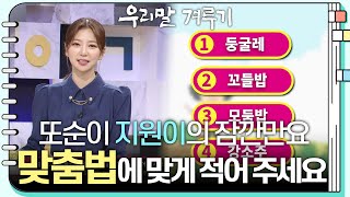 [또순이 지원이의 잠깐만요] 둥굴레/꼬들밥/모둠밥/강소주! 틀린 말을 찾아 맞춤법에 맞게 적어 주세요. [우…