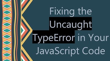 Fixing the Uncaught TypeError in Your JavaScript Code