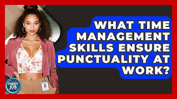 What Time Management Skills Ensure Punctuality At Work? - First Job Success Guide