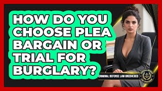 How Do You Choose Plea Bargain Or Trial For Burglary? - Criminal Defense Law Uncovered