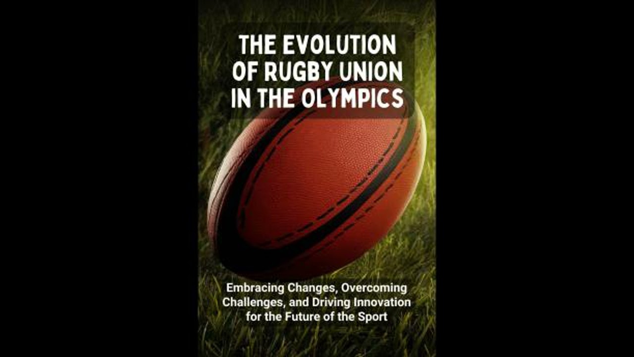 Evolution of Rugby Union in the Olympics: Embracing Changes, Overcoming Challenges, and Driving