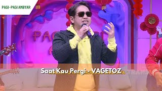 Saat Kau Pergi | VAGETOZ | PAGI PAGI AMBYAR (9/2/24) P3