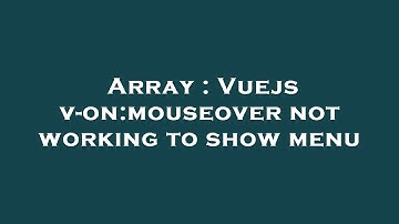 Array : Vuejs v-on:mouseover not working to show menu