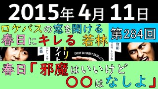 2015年4月11日〈第284回〉～春日標語「邪魔はいいけど〇〇はなしよ」、ロケバスの窓を開ける春日にキレる若林～
