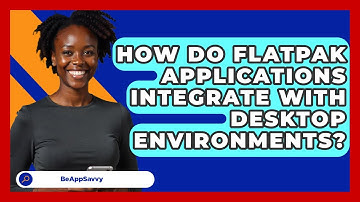 How Do Flatpak Applications Integrate With Desktop Environments? - Be App Savvy