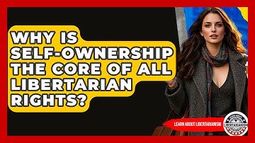 Why Is Self-ownership The Core Of All Libertarian Rights? - Learn About Libertarianism