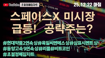 [초절정매집차트]#2025년12월22일#스페이스X 미시장 급등!  공략주는?#현대약품2연속상한가#육일씨엔에스상한가#삼표시멘트상한가#동양고속9연속상한가#리플#비트코인#초절정매집차트