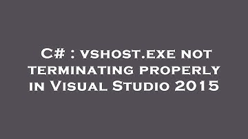 C# : vshost.exe not terminating properly in Visual Studio 2015