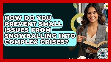 How Do You Prevent Small Issues From Snowballing Into Complex Crises? - Learn As An Adult