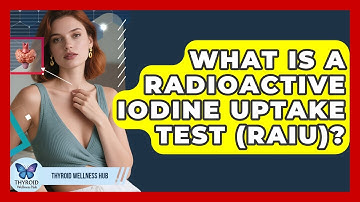 What Is A Radioactive Iodine Uptake Test (RAIU)? - Thyroid Wellness Hub