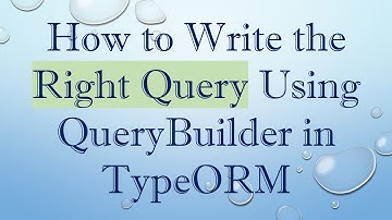 How to Write the Right Query Using QueryBuilder in TypeORM