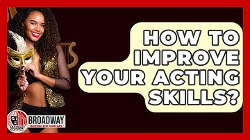 How To Improve Your Acting Skills? - Broadway Behind The Curtain