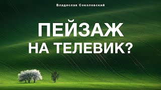 Пейзаж на ТЕЛЕВИК. Откройте для себя новые ракурсы. В гостях — Владислав Соколовский.