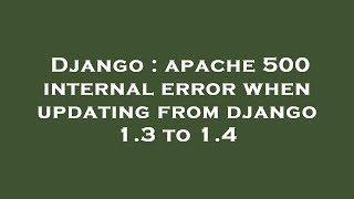 Django : apache 500 internal error when updating from django 1.3 to 1.4