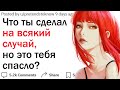 Что ты сделал на всякий случай и не пожалел?