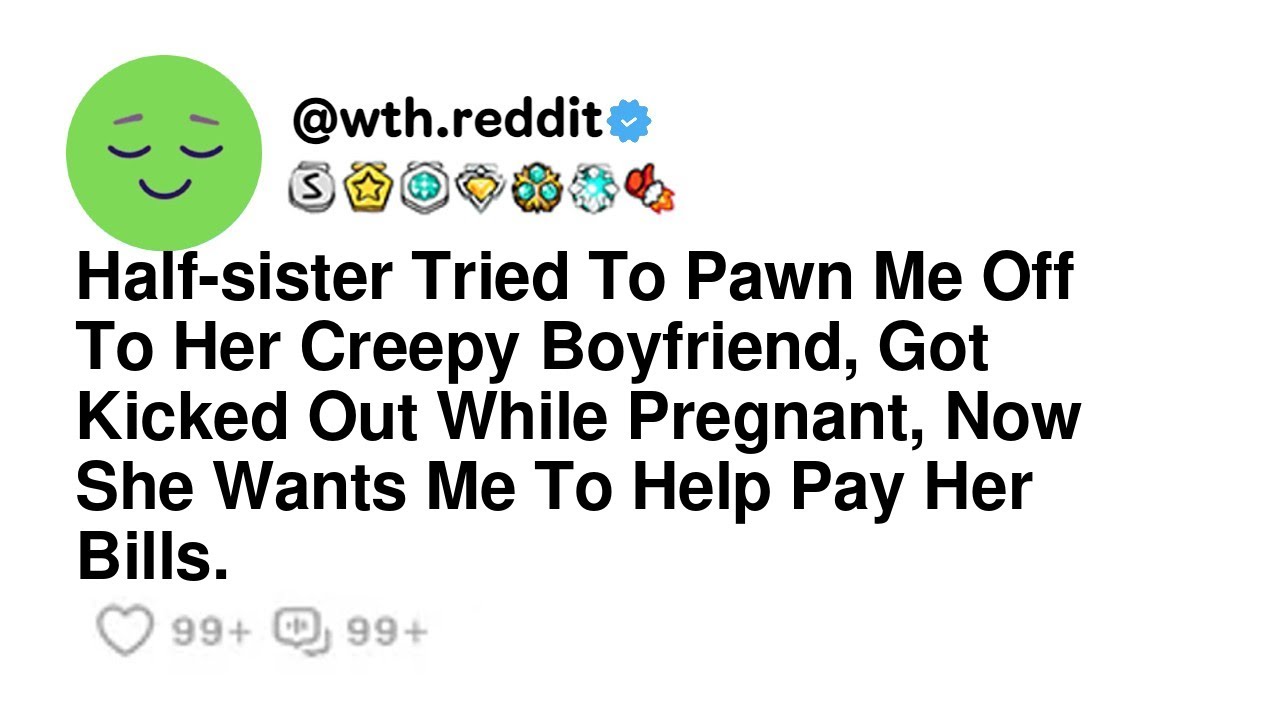 Half-sister Tried To Pawn Me Off To Her Creepy Boyfriend, Got Kicked Out While Pregnant, Now She ...