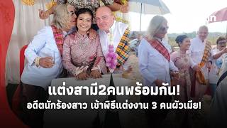 อดีตนักร้องสาว ควง 2 เจ้าบ่าวชาวต่างชาติเข้าพิธีแต่งงาน 3 คนผัวเมีย พร้อมสินสอด 2 เด้ง!|Update-41-GT