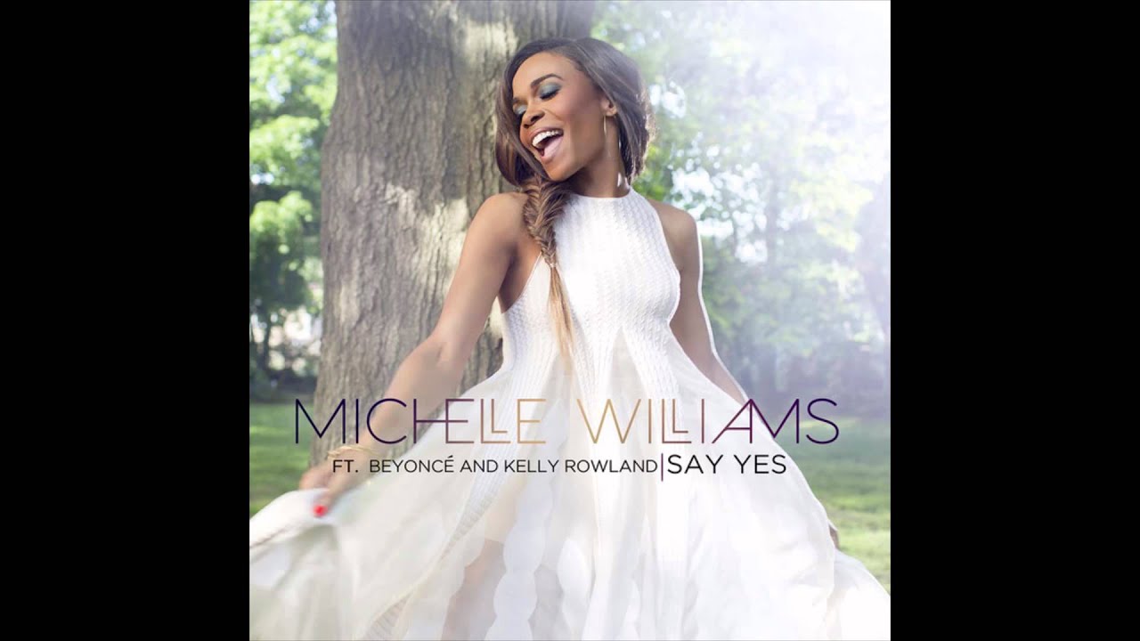 Michelle Williams - Say Yes (feat Beyonce & Kelly Rowland) Michelle Williams - Say Yes (feat Beyonce & Kelly Rowland)