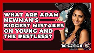 What Are Adam Newman's Biggest Mistakes On Young And The Restless? - Soap Opera Insider