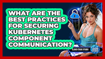 What Are The Best Practices For Securing Kubernetes Component Communication? - Cloud Stack Studio